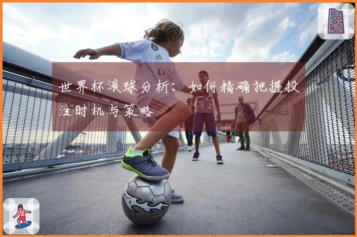 世界杯滚球分析：如何精确把握投注时机与策略