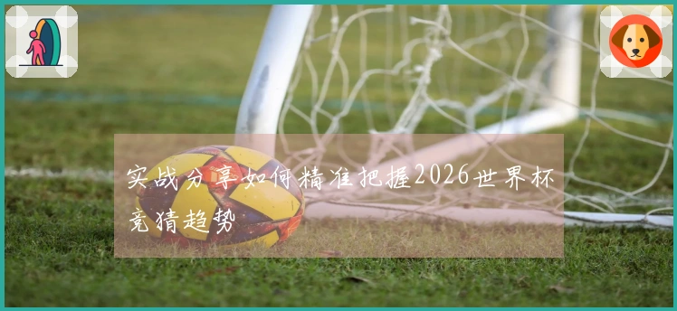 实战分享如何精准把握2026世界杯竞猜趋势