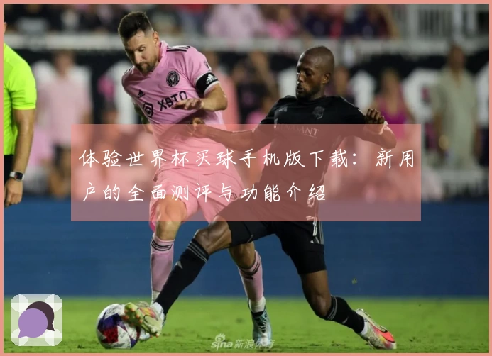体验世界杯买球手机版下载：新用户的全面测评与功能介绍