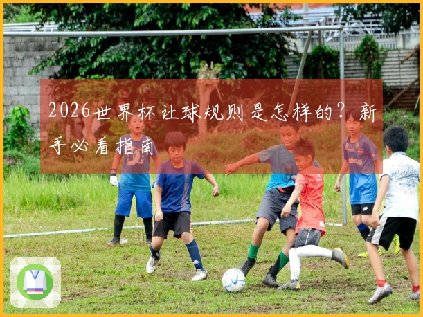 2026世界杯让球规则是怎样的？新手必看指南