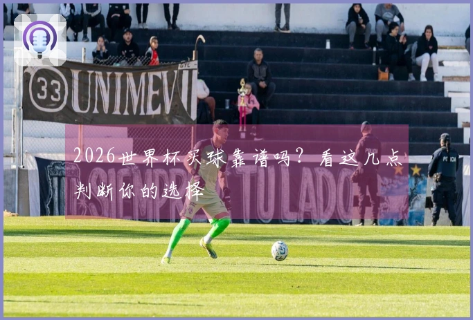 2026世界杯买球靠谱吗？看这几点判断你的选择