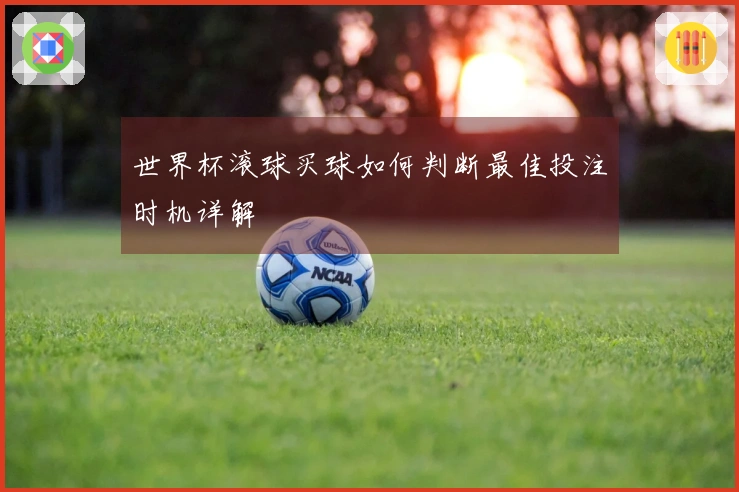 世界杯滚球买球如何判断最佳投注时机详解