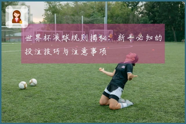 世界杯滚球规则揭秘：新手必知的投注技巧与注意事项