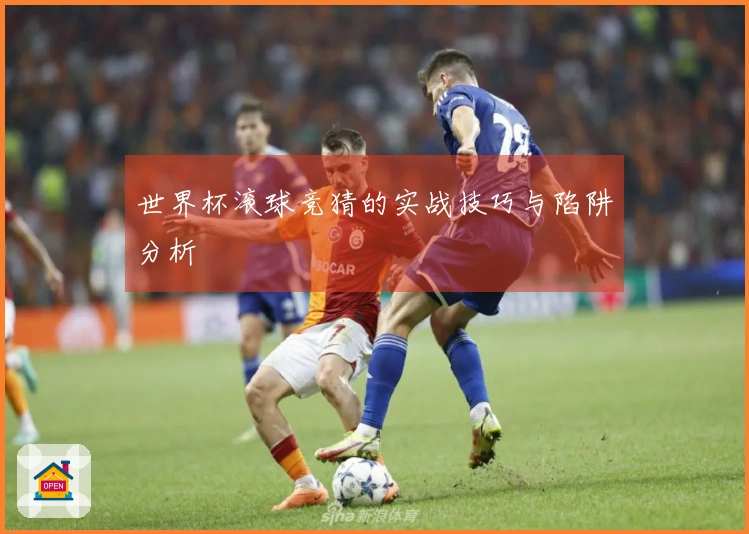 世界杯滚球竞猜的实战技巧与陷阱分析