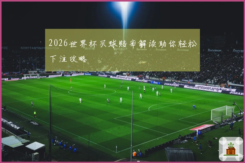 2026世界杯买球赔率解读助你轻松下注攻略