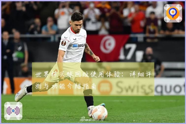 世界杯买球网址使用体验:详细评测与功能介绍指南