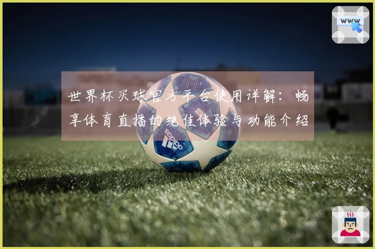 世界杯买球官方平台使用详解：畅享体育直播的绝佳体验与功能介绍