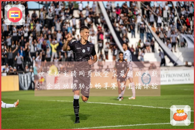 世界杯竞猜网页版登录最新版更新：全新功能助力畅享赛事直播体验