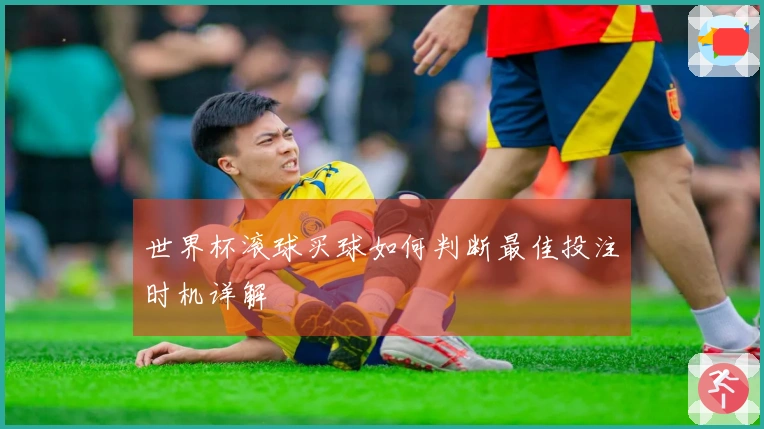 世界杯滚球买球如何判断最佳投注时机详解