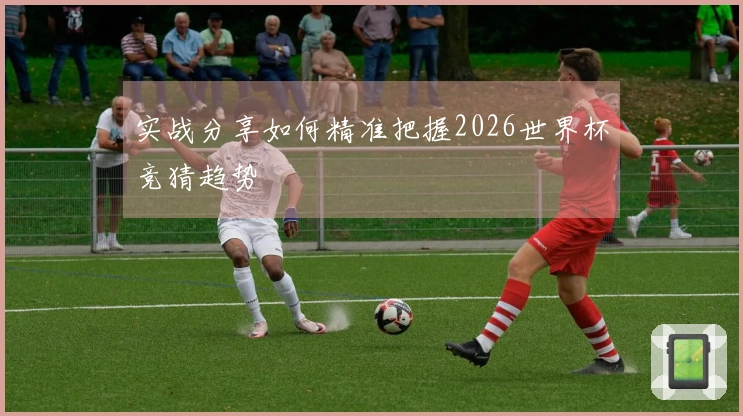 实战分享如何精准把握2026世界杯竞猜趋势
