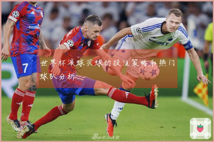 世界杯滚球买球的投注策略和热门球队分析