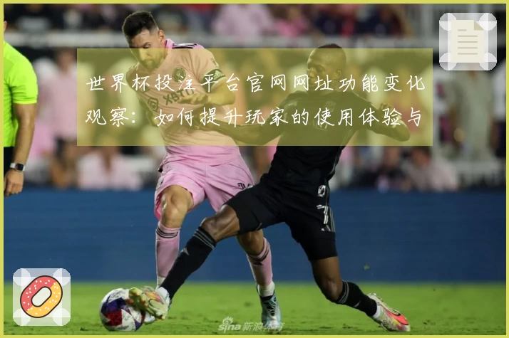 世界杯投注平台官网网址功能变化观察:如何提升玩家的使用体验与便捷性