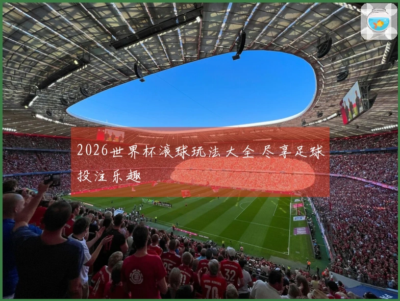 2026世界杯滚球玩法大全 尽享足球投注乐趣