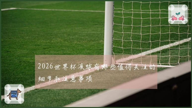 2026世界杯滚球有哪些值得关注的细节和注意事项