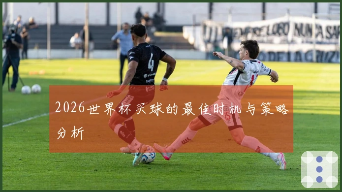 2026世界杯买球的最佳时机与策略分析