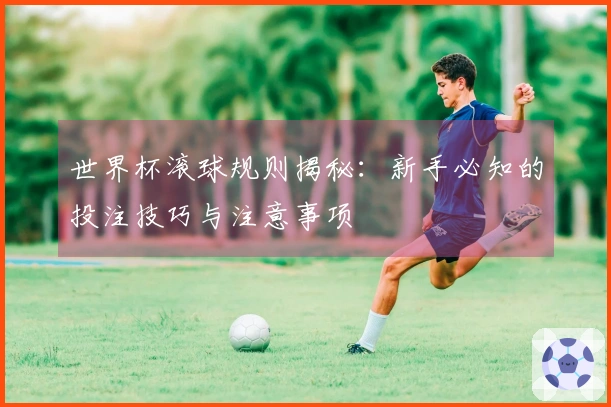 世界杯滚球规则揭秘：新手必知的投注技巧与注意事项