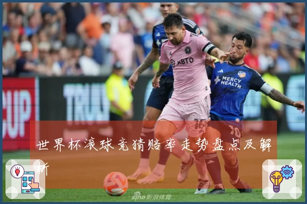 世界杯滚球竞猜赔率走势盘点及解析